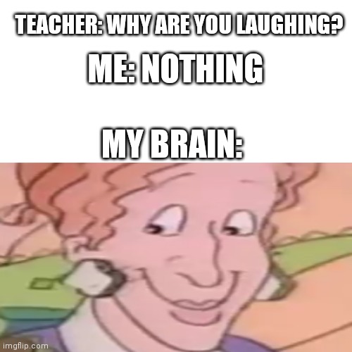 TEACHER: WHY ARE YOU LAUGHING? ME: NOTHING; MY BRAIN: | image tagged in memes,magic school bus | made w/ Imgflip meme maker