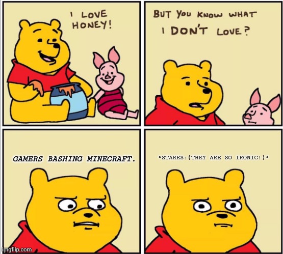 serious winnie the pooh | *STARES:(THEY ARE SO IRONIC!)*; GAMERS BASHING MINECRAFT. | image tagged in memes,scumbag minecraft,unfunny | made w/ Imgflip meme maker