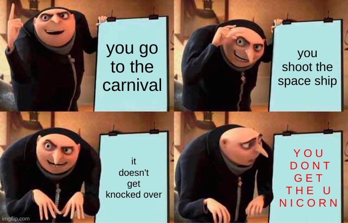 Gru's Plan Meme | you go to the carnival; you shoot the space ship; it doesn't get knocked over; Y O U  D O N T  G E T  T H E   U N I C O R N | image tagged in memes,gru's plan | made w/ Imgflip meme maker