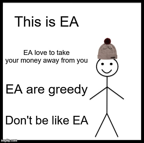 Be Like Bill Meme | This is EA; EA love to take your money away from you; EA are greedy; Don't be like EA | image tagged in memes,be like bill | made w/ Imgflip meme maker