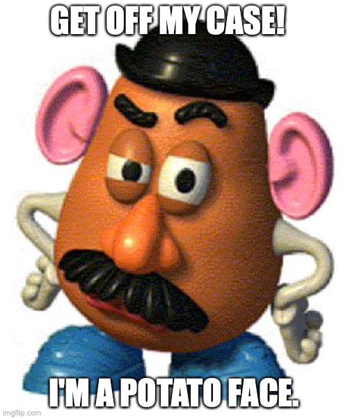 Mr Potato Head | GET OFF MY CASE! I'M A POTATO FACE. | image tagged in mr potato head | made w/ Imgflip meme maker