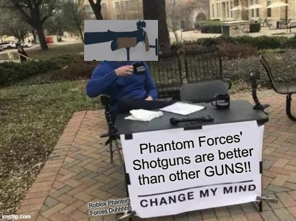 Roblox Phantom Forces Fun Fact | Phantom Forces' Shotguns are better than other GUNS!! Roblox Phantom Forces Duhhhhh | image tagged in memes,change my mind | made w/ Imgflip meme maker