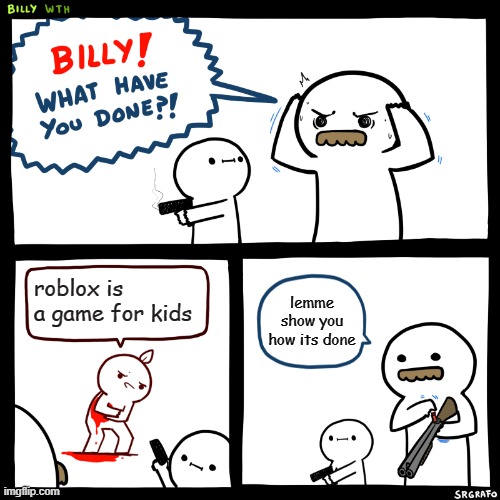 Die | roblox is a game for kids; lemme show you how its done | image tagged in billy what have you done | made w/ Imgflip meme maker
