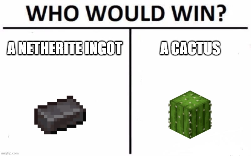 Who Would Win? | A NETHERITE INGOT; A CACTUS | image tagged in memes,who would win | made w/ Imgflip meme maker