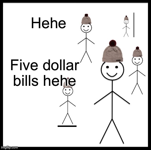 Be Like Bill Meme | Hehe Five dollar bills hehe | image tagged in memes,be like bill | made w/ Imgflip meme maker