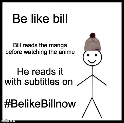 Be Like Bill Meme | Be like bill; Bill reads the manga before watching the anime; He reads it with subtitles on; #BelikeBillnow | image tagged in memes,be like bill | made w/ Imgflip meme maker