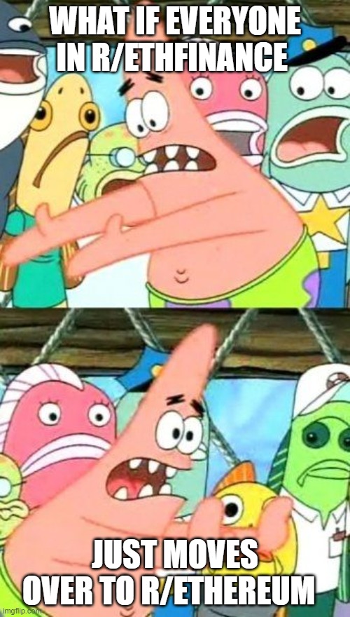 Put It Somewhere Else Patrick Meme | WHAT IF EVERYONE IN R/ETHFINANCE; JUST MOVES OVER TO R/ETHEREUM | image tagged in memes,put it somewhere else patrick | made w/ Imgflip meme maker