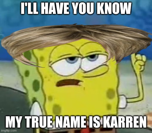 I'll Have You Know Spongebob | I'LL HAVE YOU KNOW; MY TRUE NAME IS KARREN | image tagged in philosoraptor | made w/ Imgflip meme maker