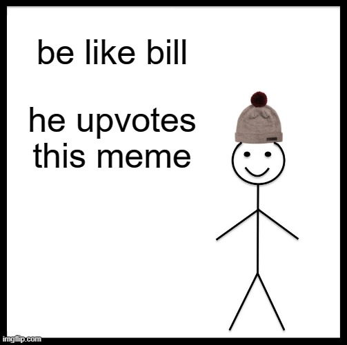 Be Like Bill | be like bill; he upvotes this meme | image tagged in memes,be like bill | made w/ Imgflip meme maker