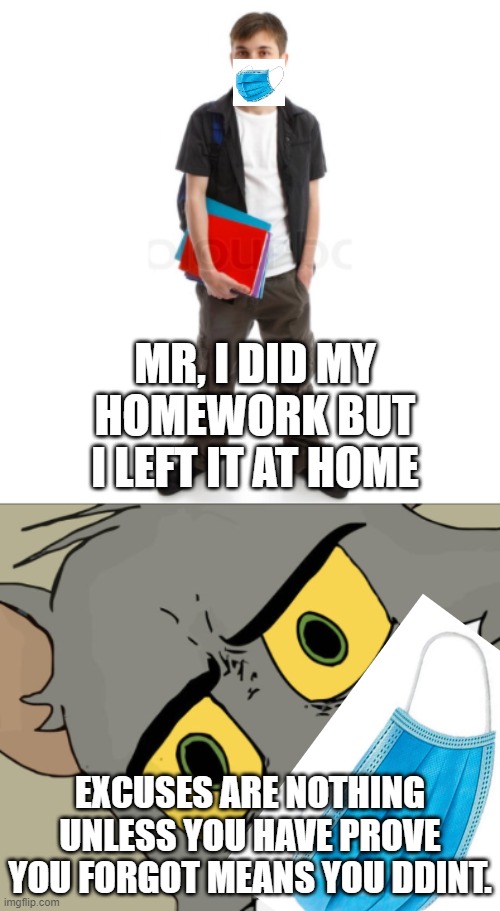 Some Schools Be Like: | MR, I DID MY HOMEWORK BUT I LEFT IT AT HOME; EXCUSES ARE NOTHING UNLESS YOU HAVE PROVE YOU FORGOT MEANS YOU DDINT. | image tagged in meme,school | made w/ Imgflip meme maker