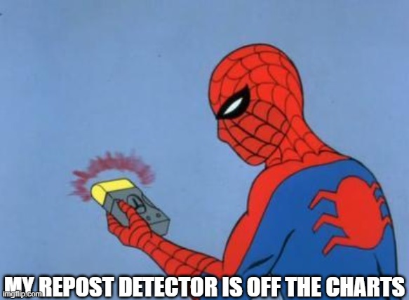 spiderman detector | MY REPOST DETECTOR IS OFF THE CHARTS | image tagged in spiderman detector | made w/ Imgflip meme maker