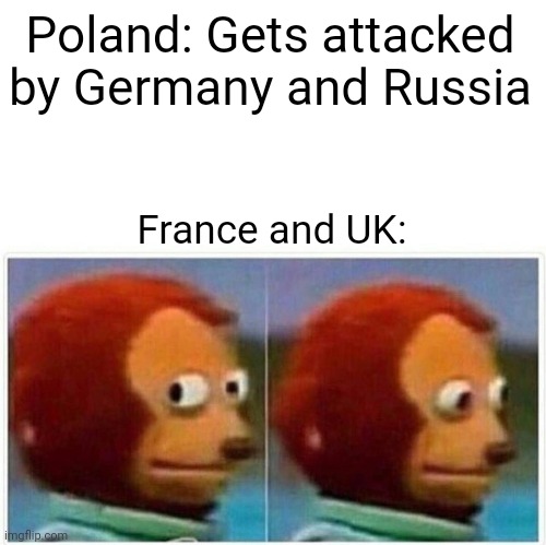 Allies | Poland: Gets attacked by Germany and Russia; France and UK: | image tagged in memes,monkey puppet | made w/ Imgflip meme maker