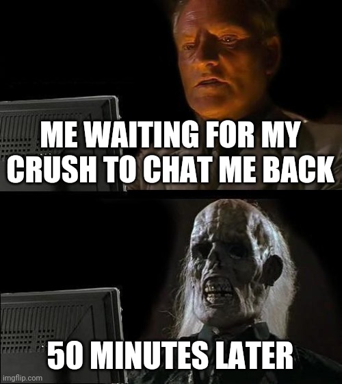 Related | ME WAITING FOR MY CRUSH TO CHAT ME BACK; 50 MINUTES LATER | image tagged in memes,i'll just wait here | made w/ Imgflip meme maker