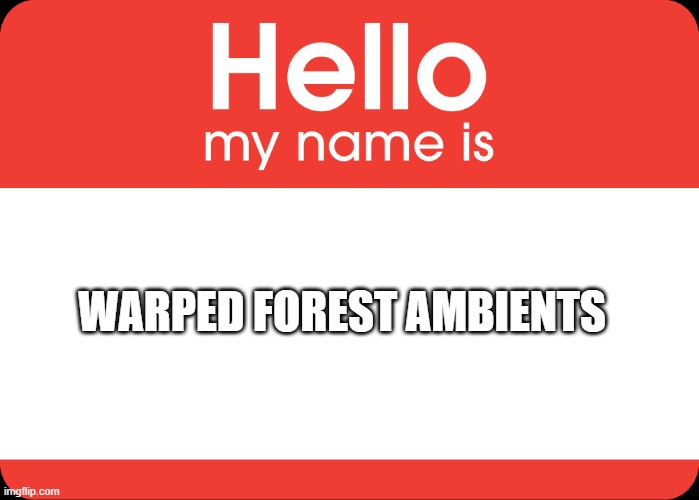 Hello My Name Is | WARPED FOREST AMBIENTS | image tagged in hello my name is | made w/ Imgflip meme maker