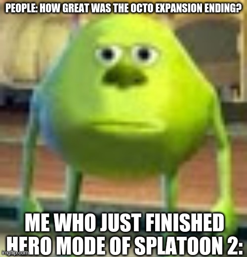 Sully Wazowski | PEOPLE: HOW GREAT WAS THE OCTO EXPANSION ENDING? ME WHO JUST FINISHED HERO MODE OF SPLATOON 2: | image tagged in sully wazowski | made w/ Imgflip meme maker