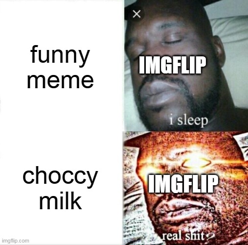 i sleep | funny meme; IMGFLIP; choccy milk; IMGFLIP | image tagged in memes,sleeping shaq,funny,lol,choccy milk | made w/ Imgflip meme maker