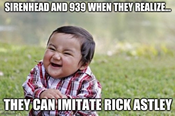 Evil Toddler Meme | SIRENHEAD AND 939 WHEN THEY REALIZE... THEY CAN IMITATE RICK ASTLEY | image tagged in memes,evil toddler | made w/ Imgflip meme maker
