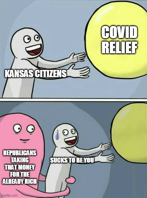 Anyone surprised? It's the official policy of republicans that the rich get it all and you are a moocher | COVID RELIEF; KANSAS CITIZENS; REPUBLICANS TAKING THAT MONEY FOR THE ALREADY RICH; SUCKS TO BE YOU | image tagged in memes,running away balloon | made w/ Imgflip meme maker