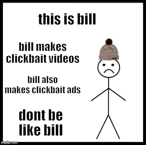 don't be like bill | this is bill; bill makes clickbait videos; bill also makes clickbait ads; dont be like bill | image tagged in don't be like bill,bill | made w/ Imgflip meme maker