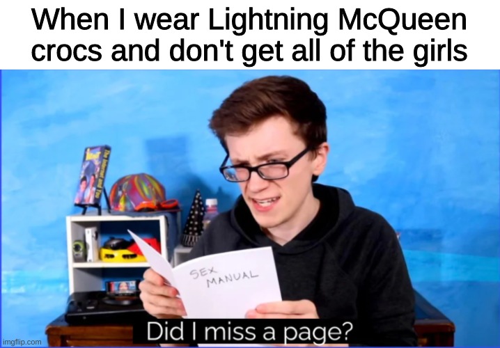 c'mon ladies |  When I wear Lightning McQueen crocs and don't get all of the girls | image tagged in did i miss a page | made w/ Imgflip meme maker