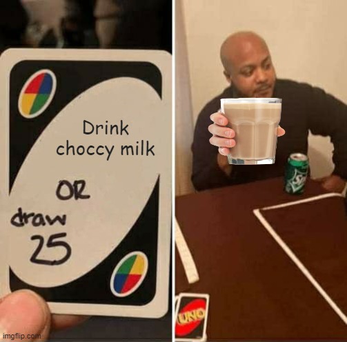 UNO Draw 25 Cards Meme | Drink choccy milk | image tagged in memes,uno draw 25 cards,choccy milk,chocolate,milk | made w/ Imgflip meme maker