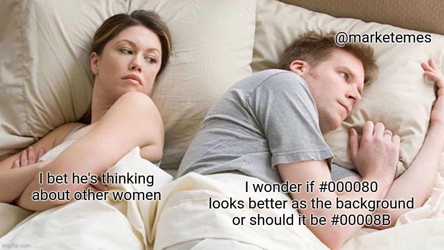 The confused graphic designer | @marketemes; I wonder if #000080 looks better as the background or should it be #00008B; I bet he's thinking about other women | image tagged in memes,i bet he's thinking about other women,graphic designer | made w/ Imgflip meme maker