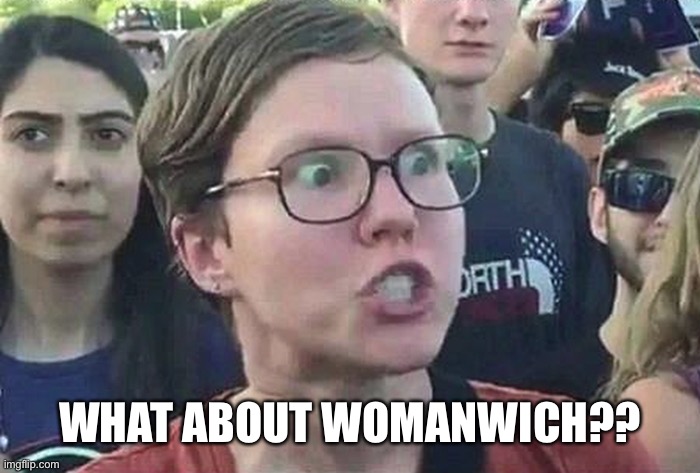 Triggered Liberal | WHAT ABOUT WOMANWICH?? | image tagged in triggered liberal | made w/ Imgflip meme maker