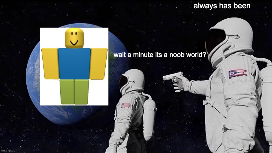 Always Has Been |  always has been; wait a minute its a noob world? | image tagged in memes,always has been | made w/ Imgflip meme maker