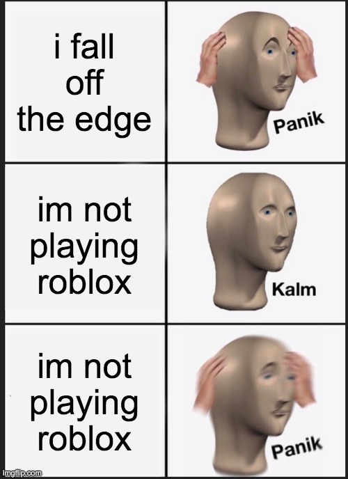 Panik Kalm Panik | i fall off the edge; im not playing roblox; im not playing roblox | image tagged in memes,panik kalm panik | made w/ Imgflip meme maker