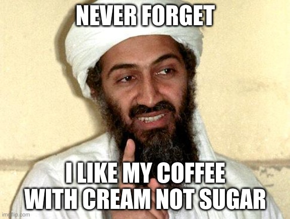 Never forget | NEVER FORGET; I LIKE MY COFFEE WITH CREAM NOT SUGAR | image tagged in osama bin laden | made w/ Imgflip meme maker