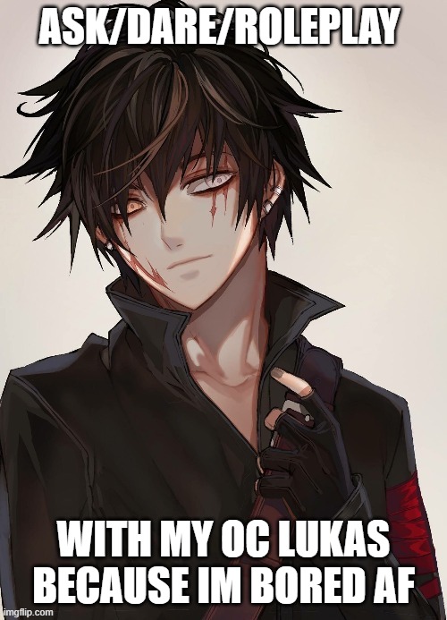Lukas | ASK/DARE/ROLEPLAY; WITH MY OC LUKAS BECAUSE IM BORED AF | image tagged in lukas | made w/ Imgflip meme maker