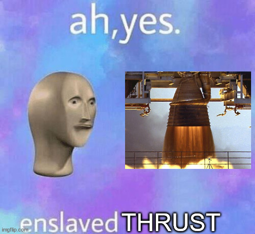 Ah Yes enslaved | THRUST | image tagged in ah yes enslaved | made w/ Imgflip meme maker