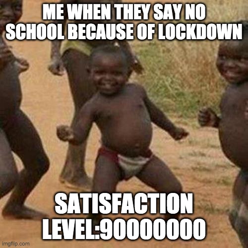Third World Success Kid | ME WHEN THEY SAY NO SCHOOL BECAUSE OF LOCKDOWN; SATISFACTION LEVEL:90000000 | image tagged in memes,third world success kid | made w/ Imgflip meme maker