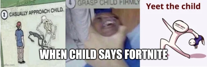 Fonite bad | WHEN CHILD SAYS FORTNITE | image tagged in casually approach child grasp child firmly yeet the child | made w/ Imgflip meme maker