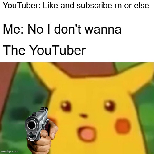 Surprised Pikachu Meme | YouTuber: Like and subscribe rn or else; Me: No I don't wanna; The YouTuber | image tagged in memes,surprised pikachu | made w/ Imgflip meme maker