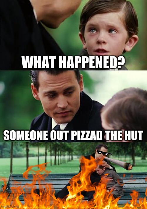 you out pizzad the hut | WHAT HAPPENED? SOMEONE OUT PIZZAD THE HUT | image tagged in memes,finding neverland | made w/ Imgflip meme maker