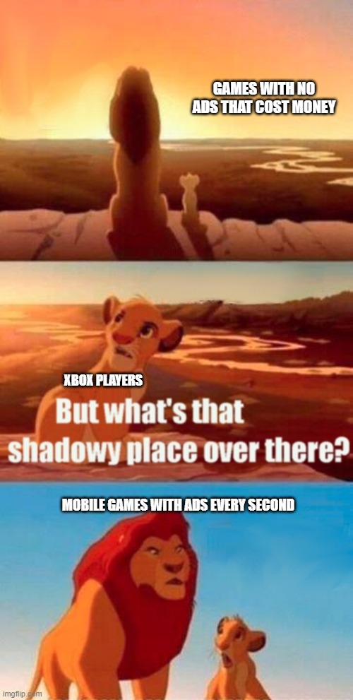 Moblie games suck | GAMES WITH NO ADS THAT COST MONEY; XBOX PLAYERS; MOBILE GAMES WITH ADS EVERY SECOND | image tagged in memes,simba shadowy place | made w/ Imgflip meme maker