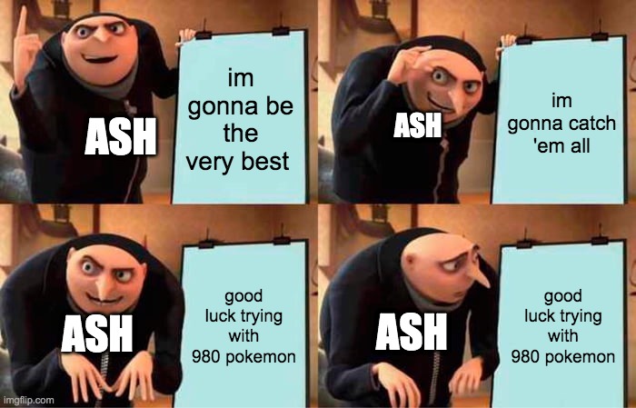 Gru's Plan | im gonna be the very best; im gonna catch 'em all; ASH; ASH; good luck trying with 980 pokemon; good luck trying with 980 pokemon; ASH; ASH | image tagged in memes,gru's plan | made w/ Imgflip meme maker