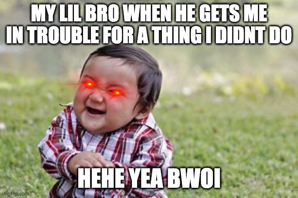 Evil Toddler Meme | MY LIL BRO WHEN HE GETS ME IN TROUBLE FOR A THING I DIDNT DO; HEHE YEA BWOI | image tagged in memes,evil toddler | made w/ Imgflip meme maker