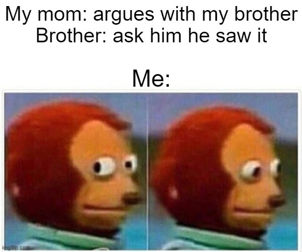 i'm not involved | My mom: argues with my brother
Brother: ask him he saw it; Me: | image tagged in memes,monkey puppet | made w/ Imgflip meme maker