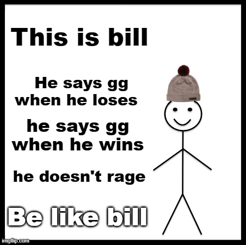 Be Like Bill | This is bill; He says gg when he loses; he says gg when he wins; he doesn't rage; Be like bill | image tagged in memes,be like bill | made w/ Imgflip meme maker