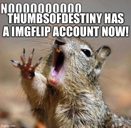 Oh crap | THUMBSOFDESTINY HAS A IMGFLIP ACCOUNT NOW! | image tagged in noooooooooooooooooooooooo | made w/ Imgflip meme maker