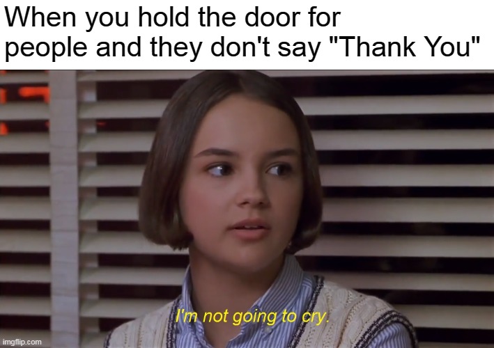 Mary Anne of the Baby-Sitters Club Movie: I'm not going to cry | When you hold the door for people and they don't say "Thank You" | image tagged in mary anne of the baby-sitters club i'm not going to cry,memes | made w/ Imgflip meme maker