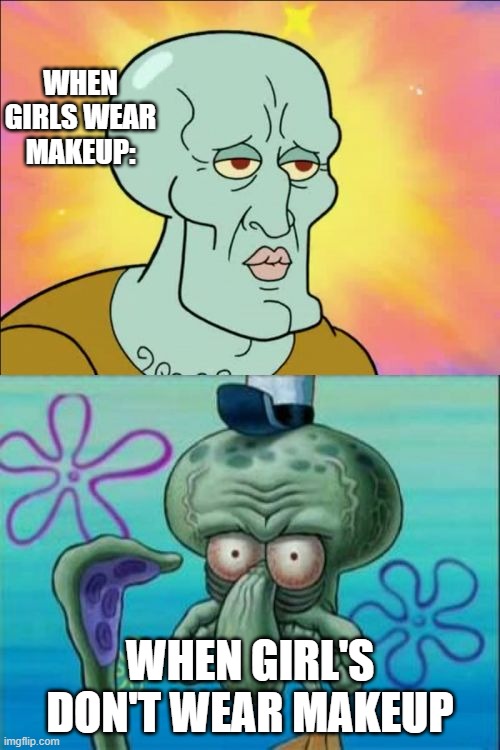 Girls | WHEN GIRLS WEAR MAKEUP:; WHEN GIRL'S DON'T WEAR MAKEUP | image tagged in memes,squidward | made w/ Imgflip meme maker