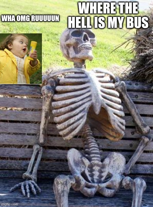 Waiting Skeleton Meme | WHERE THE HELL IS MY BUS; WHA OMG RUUUUUN | image tagged in memes,waiting skeleton | made w/ Imgflip meme maker