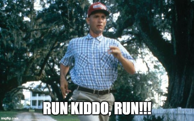 run forrest run | RUN KIDDO, RUN!!! | image tagged in run forrest run | made w/ Imgflip meme maker