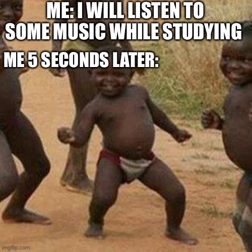 I should be studying now lol | ME: I WILL LISTEN TO SOME MUSIC WHILE STUDYING; ME 5 SECONDS LATER: | image tagged in memes,third world success kid | made w/ Imgflip meme maker
