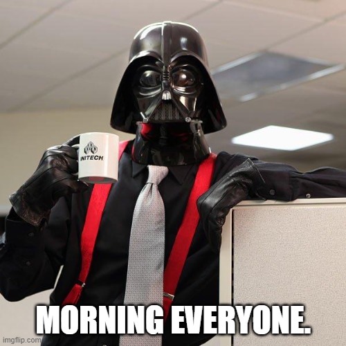 Darth Vader Office Space | MORNING EVERYONE. | image tagged in darth vader office space | made w/ Imgflip meme maker