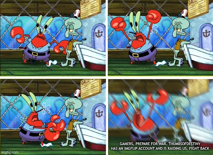 Fight back! | GAMERS, PREPARE FOR WAR. THUMBSOFDESTINY HAS AN IMGFLIP ACCOUNT AND IS RAIDING US. FIGHT BACK | image tagged in all hands on deck | made w/ Imgflip meme maker