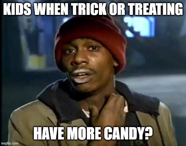 Y'all Got Any More Of That Meme | KIDS WHEN TRICK OR TREATING; HAVE MORE CANDY? | image tagged in memes,y'all got any more of that | made w/ Imgflip meme maker